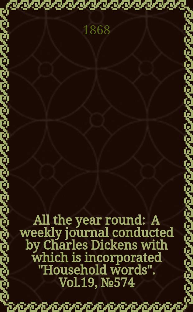 All the year round : A weekly journal conducted by Charles Dickens with which is incorporated "Household words". Vol.19, №574