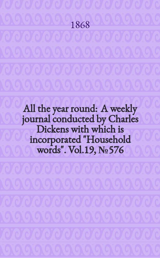 All the year round : A weekly journal conducted by Charles Dickens with which is incorporated "Household words". Vol.19, №576