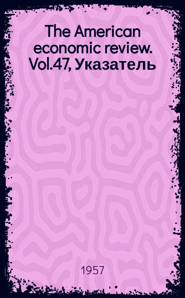 The American economic review. Vol.47, Указатель