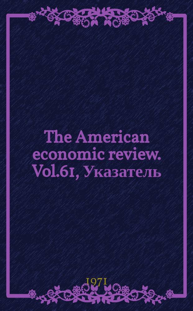 The American economic review. Vol.61, Указатель