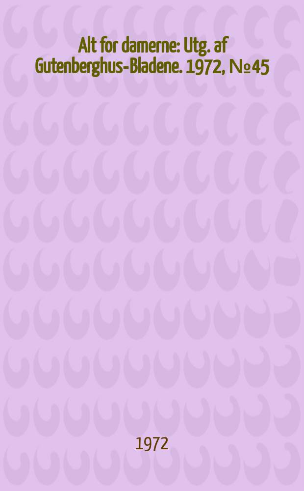 Alt for damerne : Utg. af Gutenberghus-Bladene. 1972, №45