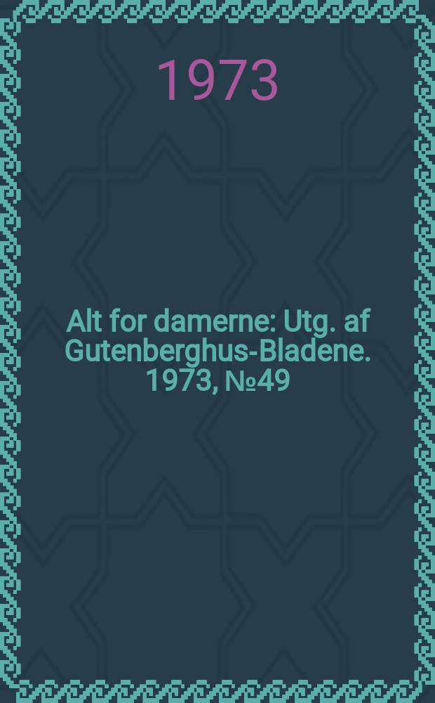 Alt for damerne : Utg. af Gutenberghus-Bladene. 1973, №49