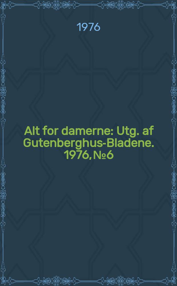 Alt for damerne : Utg. af Gutenberghus-Bladene. 1976, №6