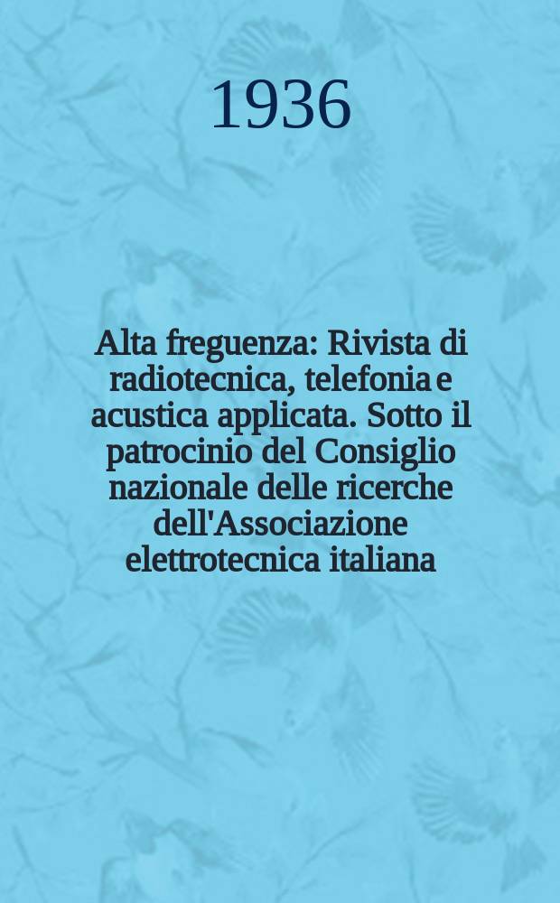 Alta freguenza : Rivista di radiotecnica, telefonia e acustica applicata. Sotto il patrocinio del Consiglio nazionale delle ricerche dell'Associazione elettrotecnica italiana, della Società italiana di fisica. Vol.5, №6