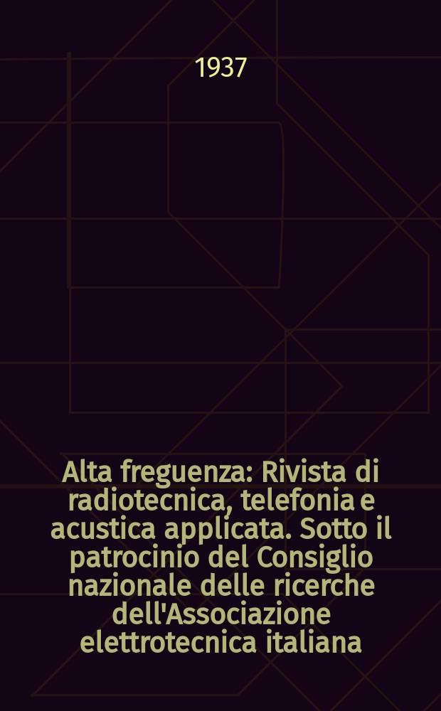 Alta freguenza : Rivista di radiotecnica, telefonia e acustica applicata. Sotto il patrocinio del Consiglio nazionale delle ricerche dell'Associazione elettrotecnica italiana, della Società italiana di fisica. Vol.6, №7