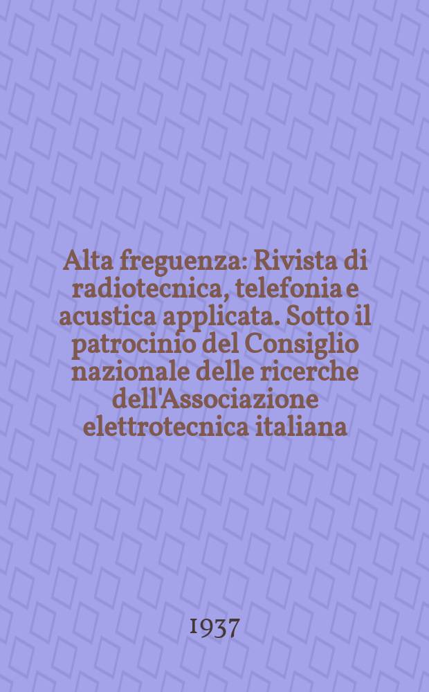 Alta freguenza : Rivista di radiotecnica, telefonia e acustica applicata. Sotto il patrocinio del Consiglio nazionale delle ricerche dell'Associazione elettrotecnica italiana, della Società italiana di fisica. Vol.6, №8