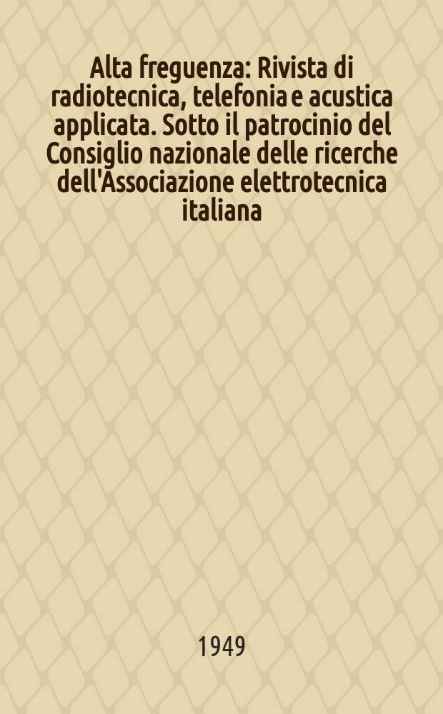 Alta freguenza : Rivista di radiotecnica, telefonia e acustica applicata. Sotto il patrocinio del Consiglio nazionale delle ricerche dell'Associazione elettrotecnica italiana, della Societ&agrave; italiana di fisica. Vol.18, №2