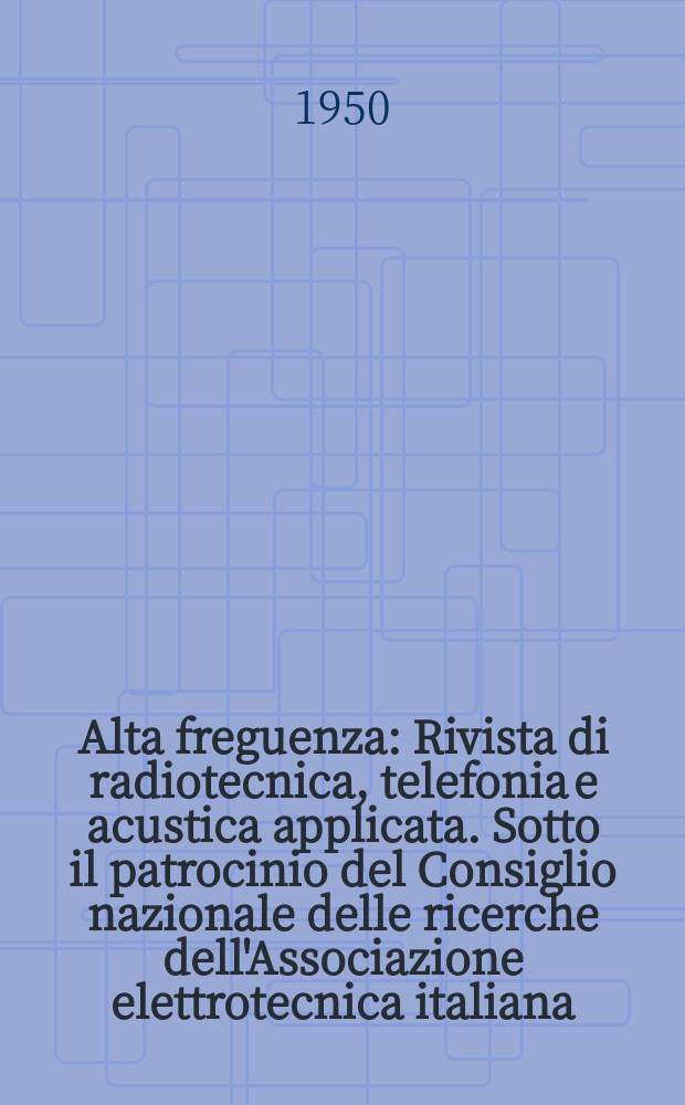 Alta freguenza : Rivista di radiotecnica, telefonia e acustica applicata. Sotto il patrocinio del Consiglio nazionale delle ricerche dell'Associazione elettrotecnica italiana, della Società italiana di fisica. Vol.19, №3