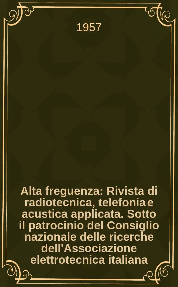 Alta freguenza : Rivista di radiotecnica, telefonia e acustica applicata. Sotto il patrocinio del Consiglio nazionale delle ricerche dell'Associazione elettrotecnica italiana, della Societ&agrave; italiana di fisica. Vol.26, №1