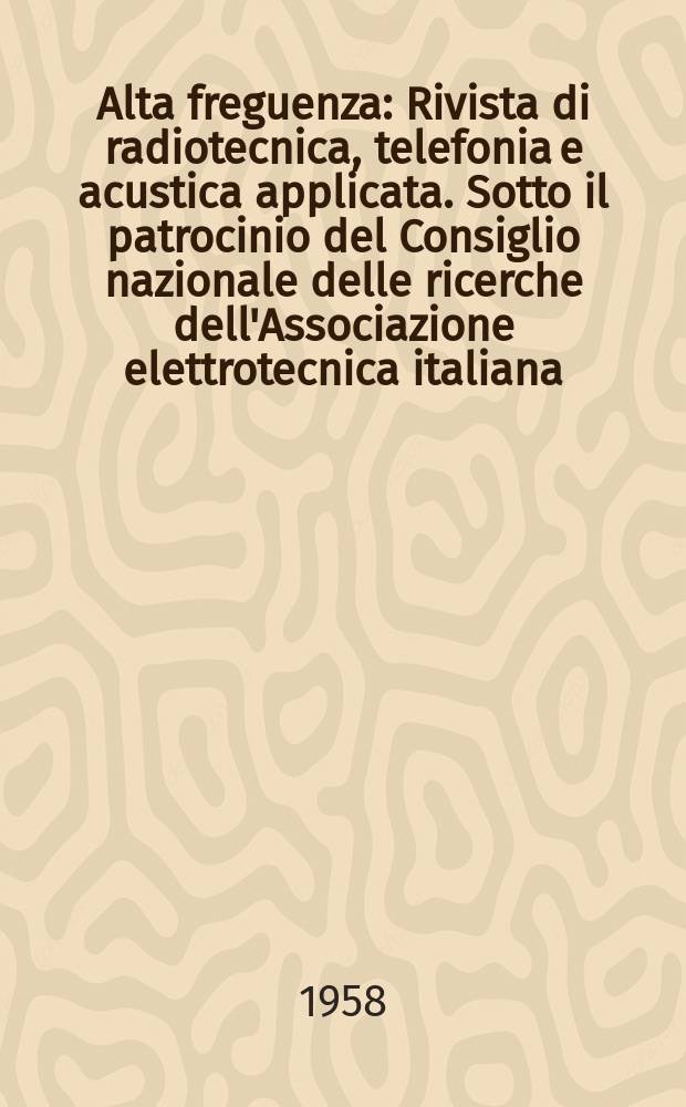 Alta freguenza : Rivista di radiotecnica, telefonia e acustica applicata. Sotto il patrocinio del Consiglio nazionale delle ricerche dell'Associazione elettrotecnica italiana, della Società italiana di fisica. Vol.27, №3