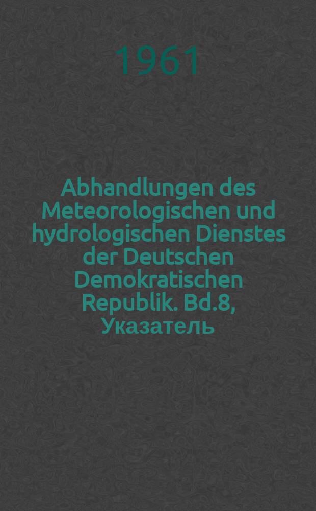 Abhandlungen des Meteorologischen und hydrologischen Dienstes der Deutschen Demokratischen Republik. Bd.8, Указатель