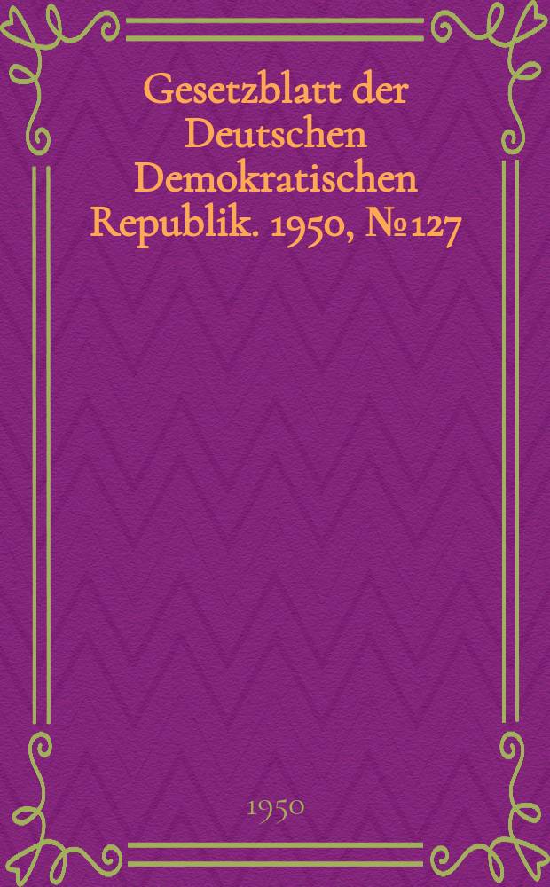 Gesetzblatt der Deutschen Demokratischen Republik. 1950, №127