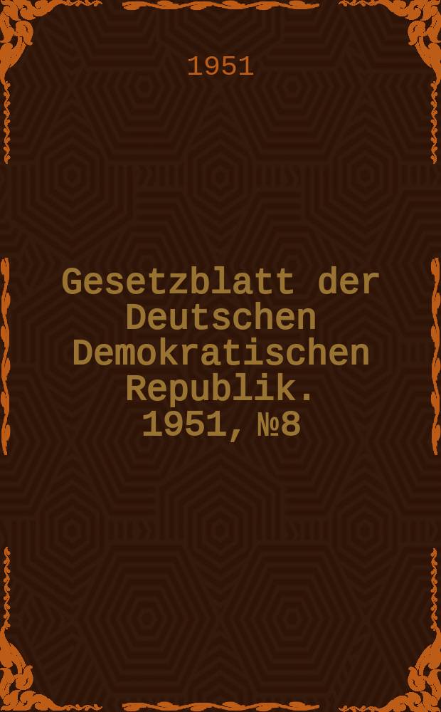 Gesetzblatt der Deutschen Demokratischen Republik. 1951, №8