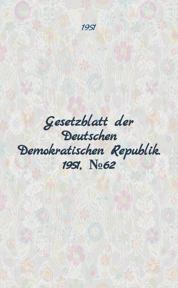 Gesetzblatt der Deutschen Demokratischen Republik. 1951, №62