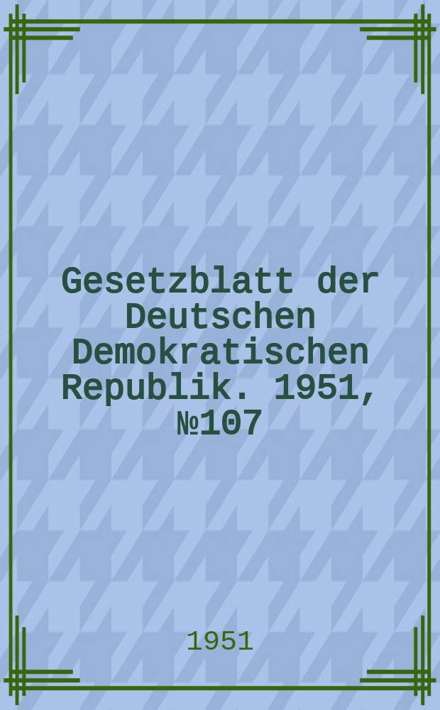Gesetzblatt der Deutschen Demokratischen Republik. 1951, №107
