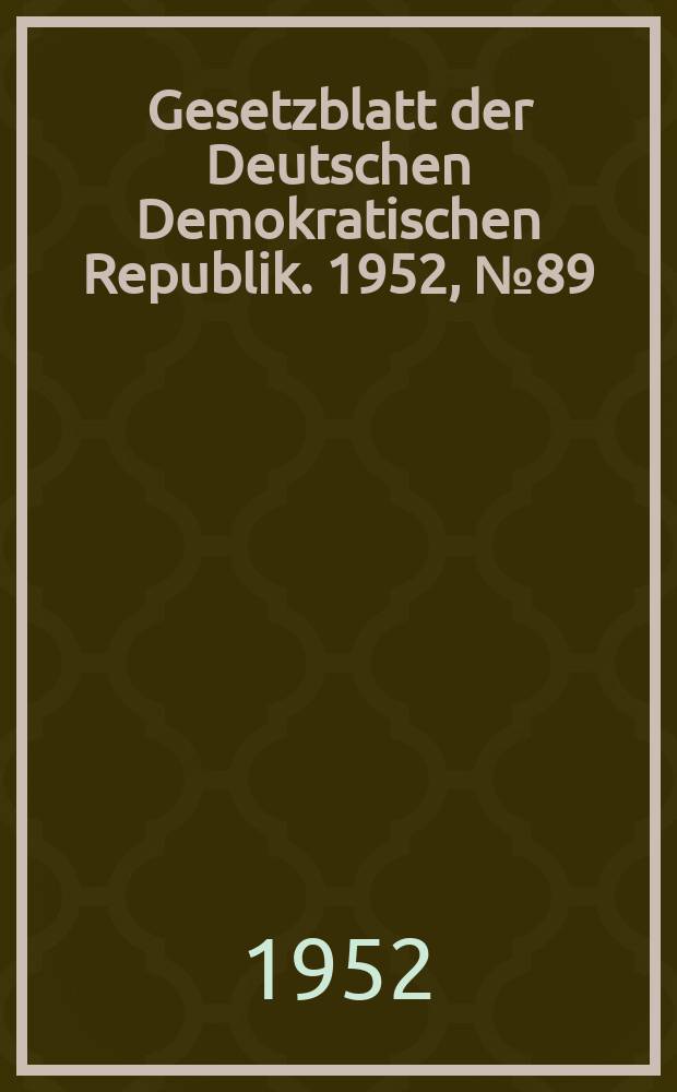 Gesetzblatt der Deutschen Demokratischen Republik. 1952, №89
