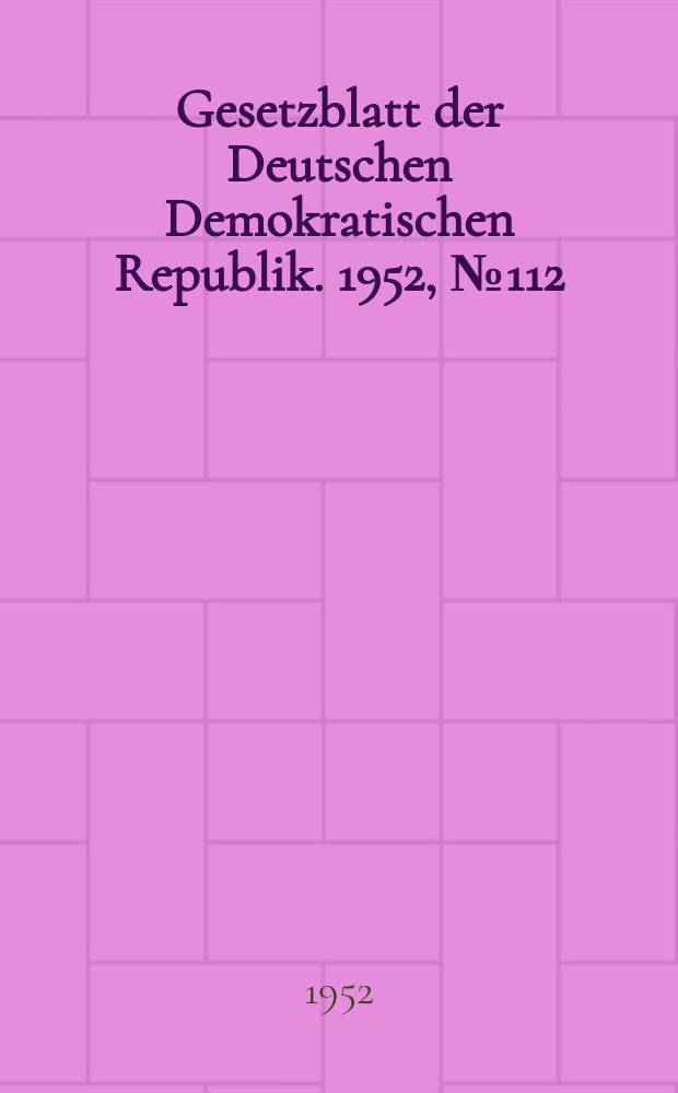 Gesetzblatt der Deutschen Demokratischen Republik. 1952, №112