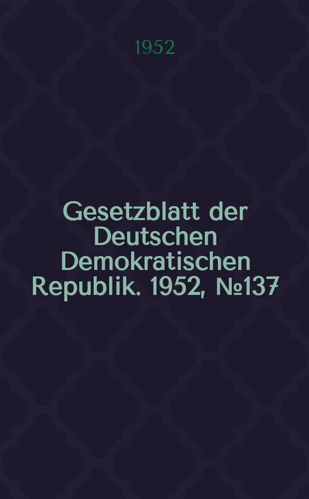 Gesetzblatt der Deutschen Demokratischen Republik. 1952, №137