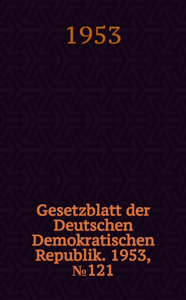 Gesetzblatt der Deutschen Demokratischen Republik. 1953, №121