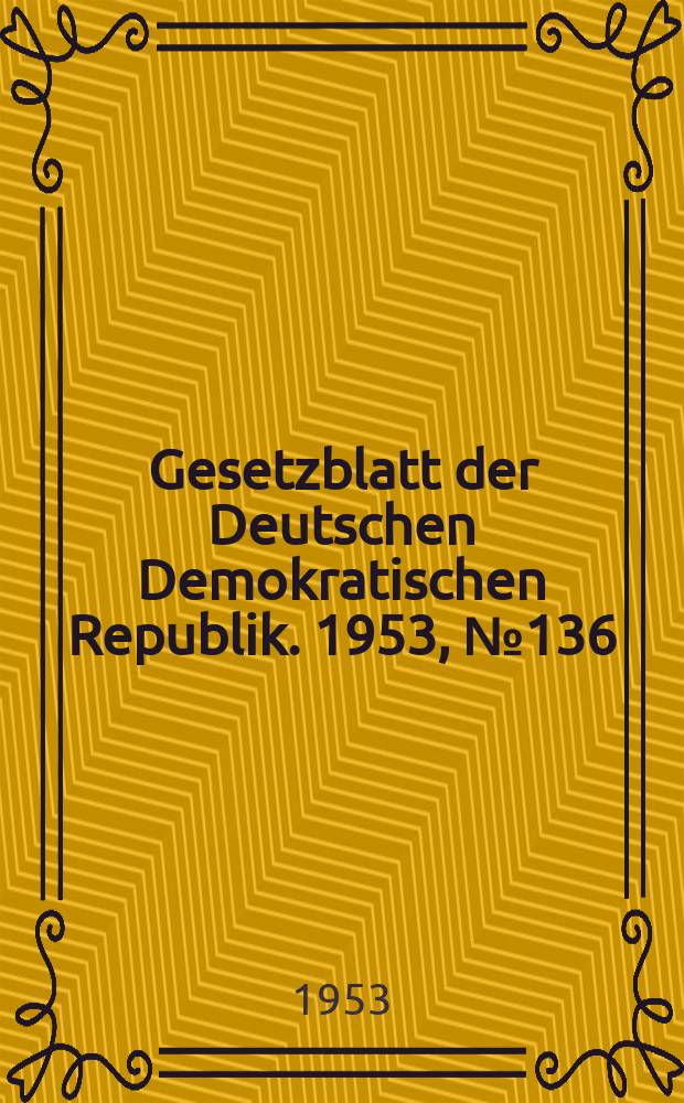 Gesetzblatt der Deutschen Demokratischen Republik. 1953, №136