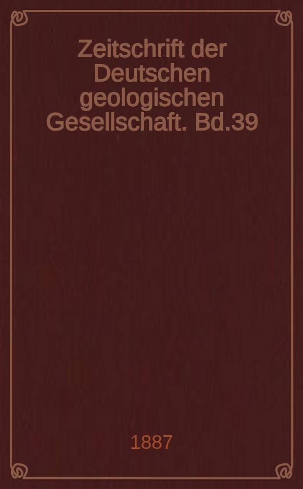 Zeitschrift der Deutschen geologischen Gesellschaft. Bd.39
