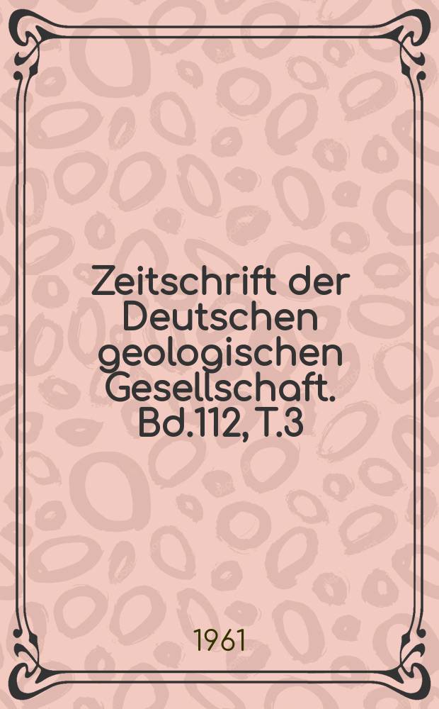Zeitschrift der Deutschen geologischen Gesellschaft. Bd.112, T.3