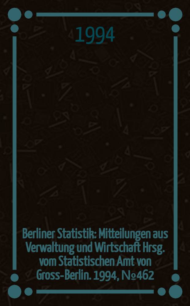 Berliner Statistik : Mitteilungen aus Verwaltung und Wirtschaft Hrsg. vom Statistischen Amt von Gross-Berlin. 1994, №462