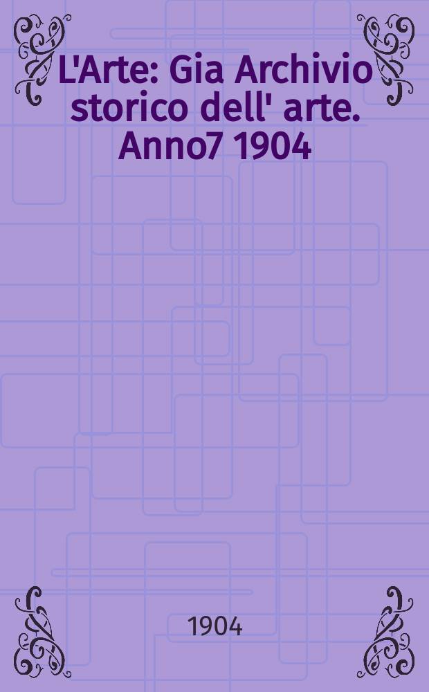 L'Arte : Gia Archivio storico dell' arte. Anno7 1904