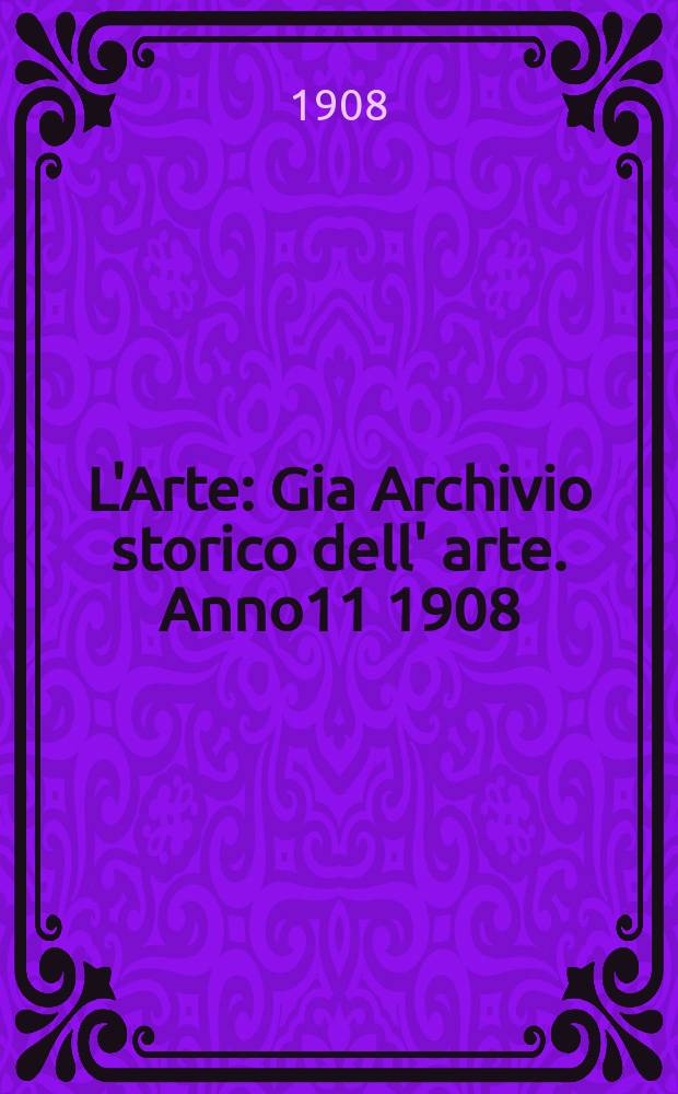 L'Arte : Gia Archivio storico dell' arte. Anno11 1908