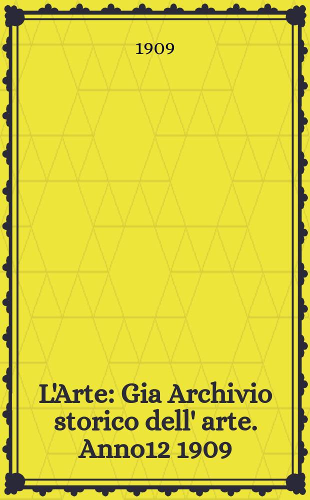L'Arte : Gia Archivio storico dell' arte. Anno12 1909