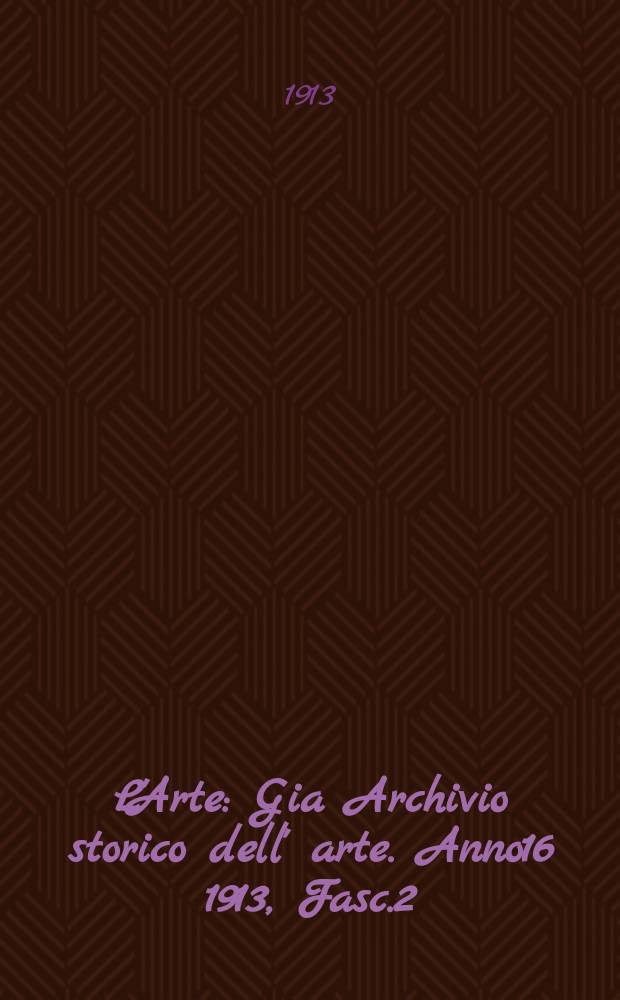 L'Arte : Gia Archivio storico dell' arte. Anno16 1913, Fasc.2