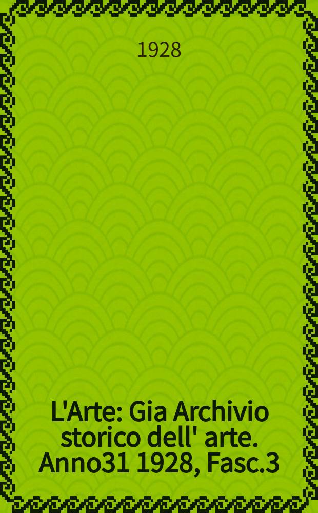 L'Arte : Gia Archivio storico dell' arte. Anno31 1928, Fasc.3