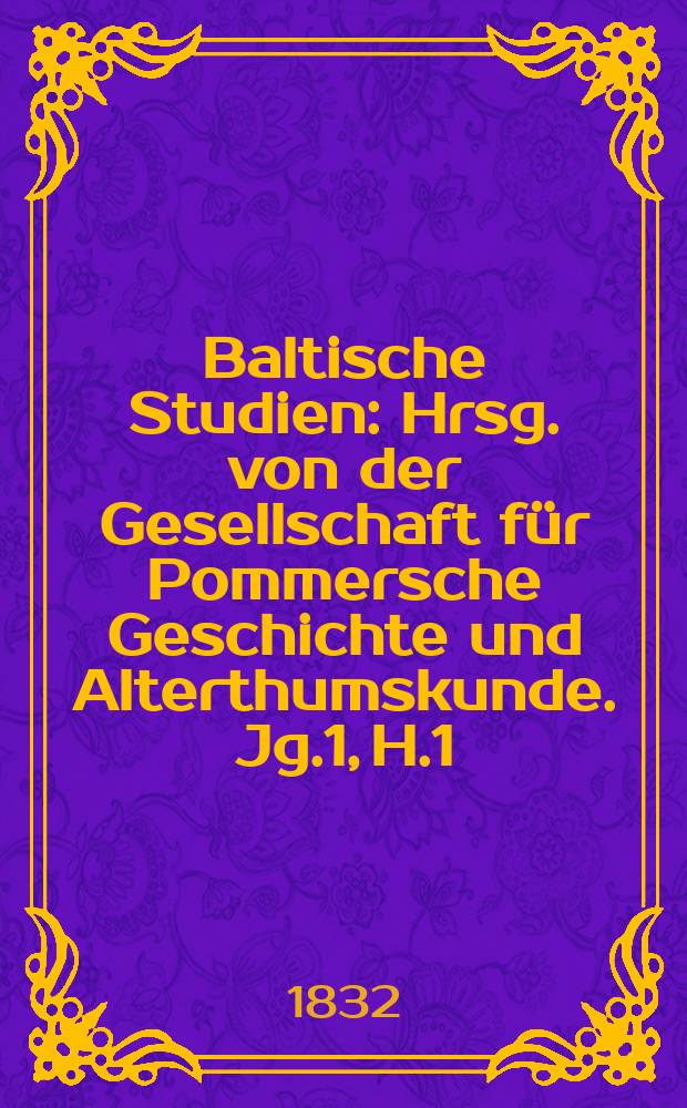 Baltische Studien : Hrsg. von der Gesellschaft für Pommersche Geschichte und Alterthumskunde. [Jg.1], H.1