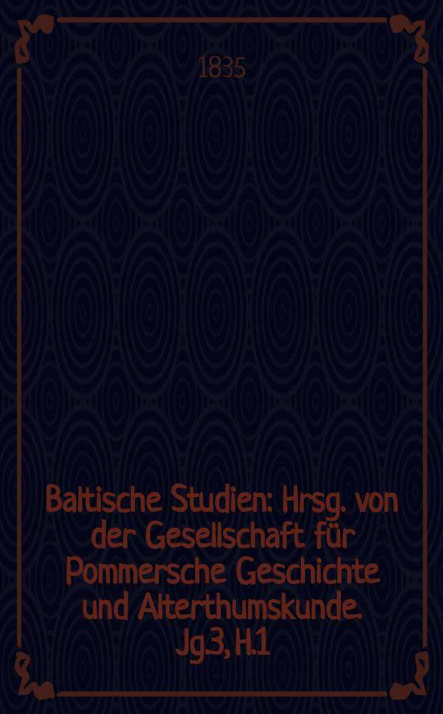 Baltische Studien : Hrsg. von der Gesellschaft f&uuml;r Pommersche Geschichte und Alterthumskunde. Jg.3, H.1