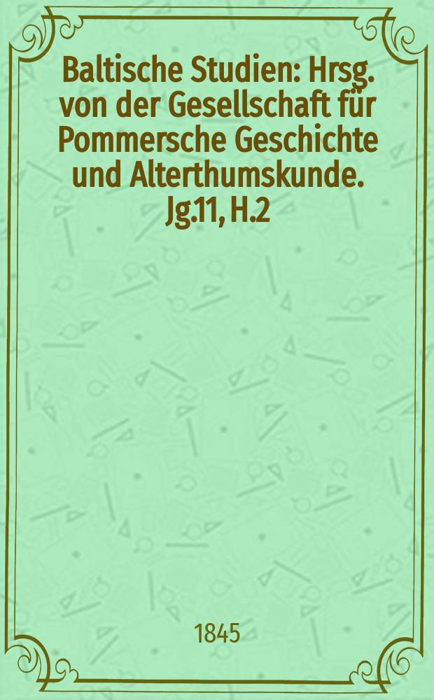 Baltische Studien : Hrsg. von der Gesellschaft für Pommersche Geschichte und Alterthumskunde. Jg.11, H.2