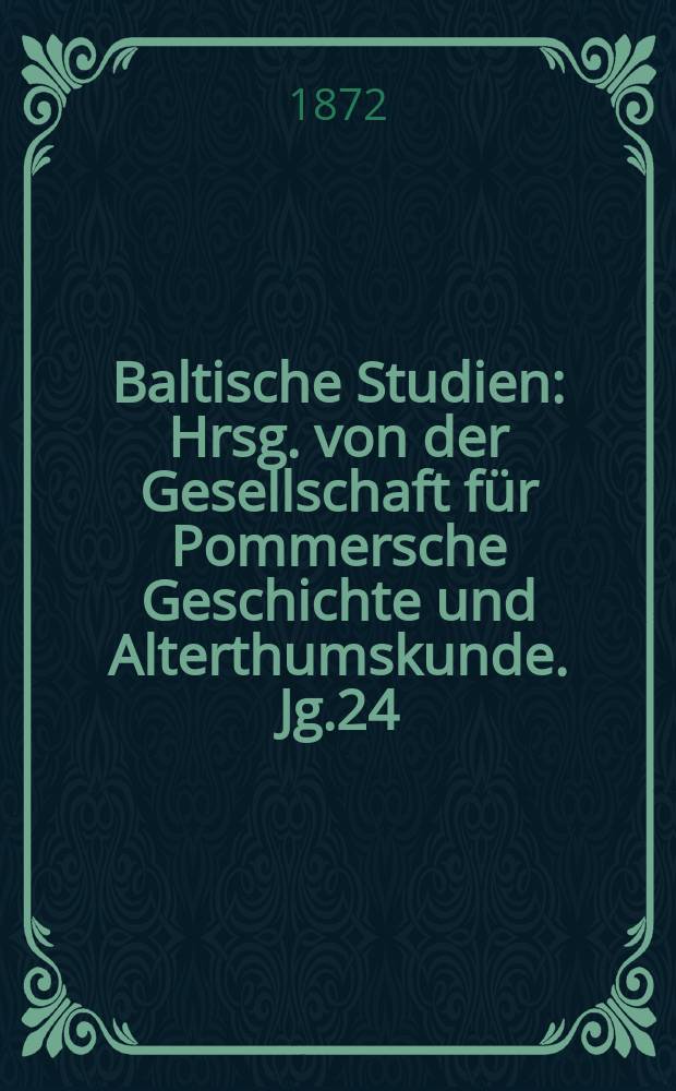 Baltische Studien : Hrsg. von der Gesellschaft für Pommersche Geschichte und Alterthumskunde. Jg.24