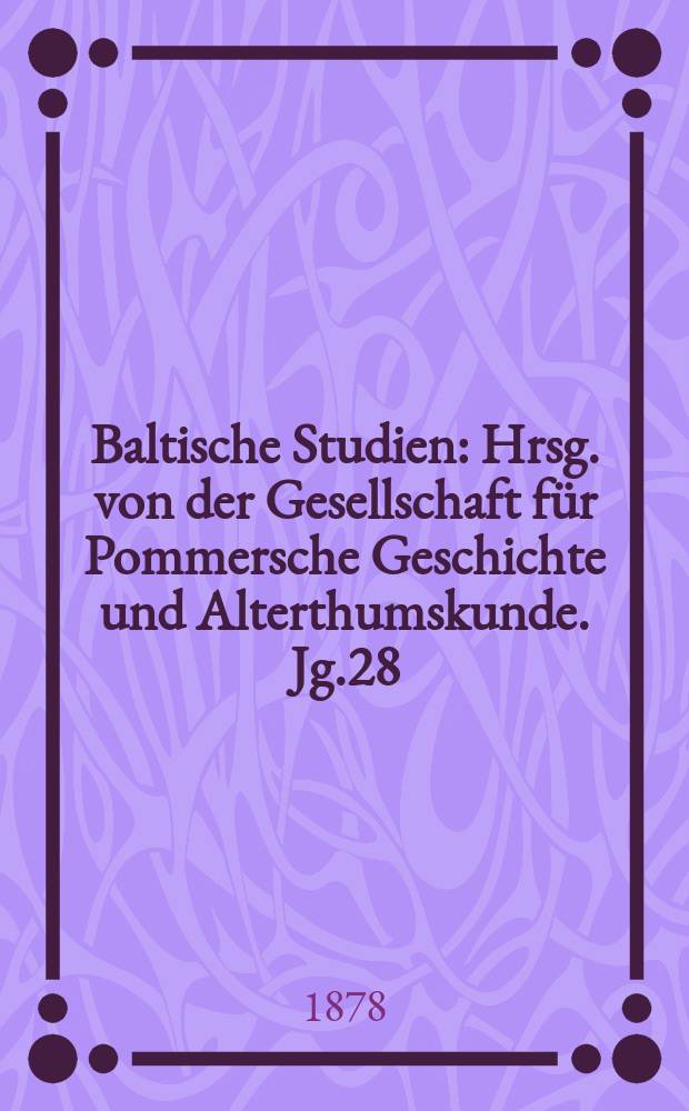 Baltische Studien : Hrsg. von der Gesellschaft für Pommersche Geschichte und Alterthumskunde. Jg.28