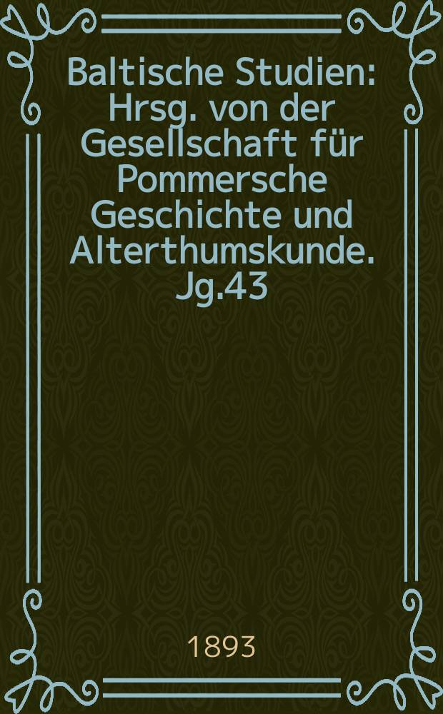 Baltische Studien : Hrsg. von der Gesellschaft für Pommersche Geschichte und Alterthumskunde. Jg.43