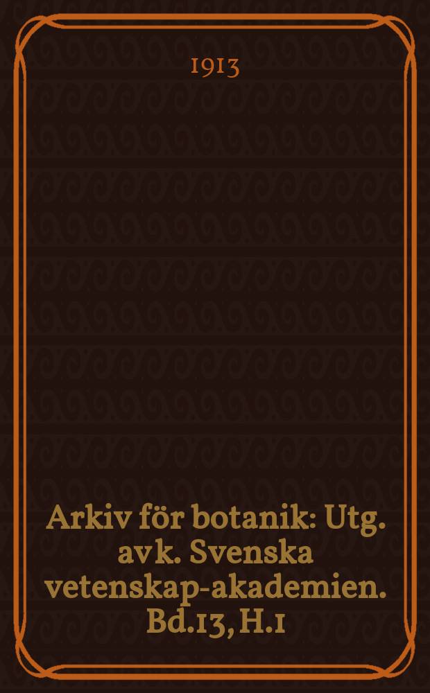 Arkiv f&ouml;r botanik : Utg. av k. Svenska vetenskaps- akademien. Bd.13, H.1