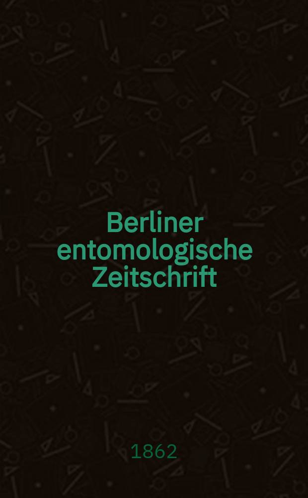 Berliner entomologische Zeitschrift : Hrsg. von dem Entomologischen Vereine in Berlin. Jg.6 1862, H.1/2