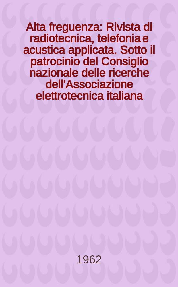 Alta freguenza : Rivista di radiotecnica, telefonia e acustica applicata. Sotto il patrocinio del Consiglio nazionale delle ricerche dell'Associazione elettrotecnica italiana, della Società italiana di fisica. Vol.31, №9