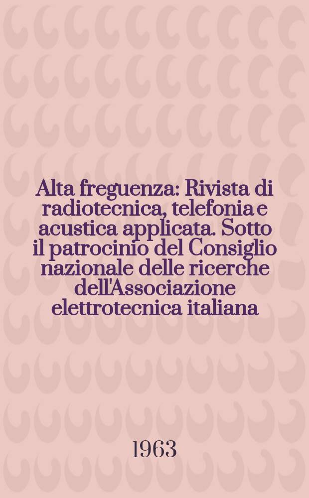 Alta freguenza : Rivista di radiotecnica, telefonia e acustica applicata. Sotto il patrocinio del Consiglio nazionale delle ricerche dell'Associazione elettrotecnica italiana, della Società italiana di fisica. Vol.32, №2