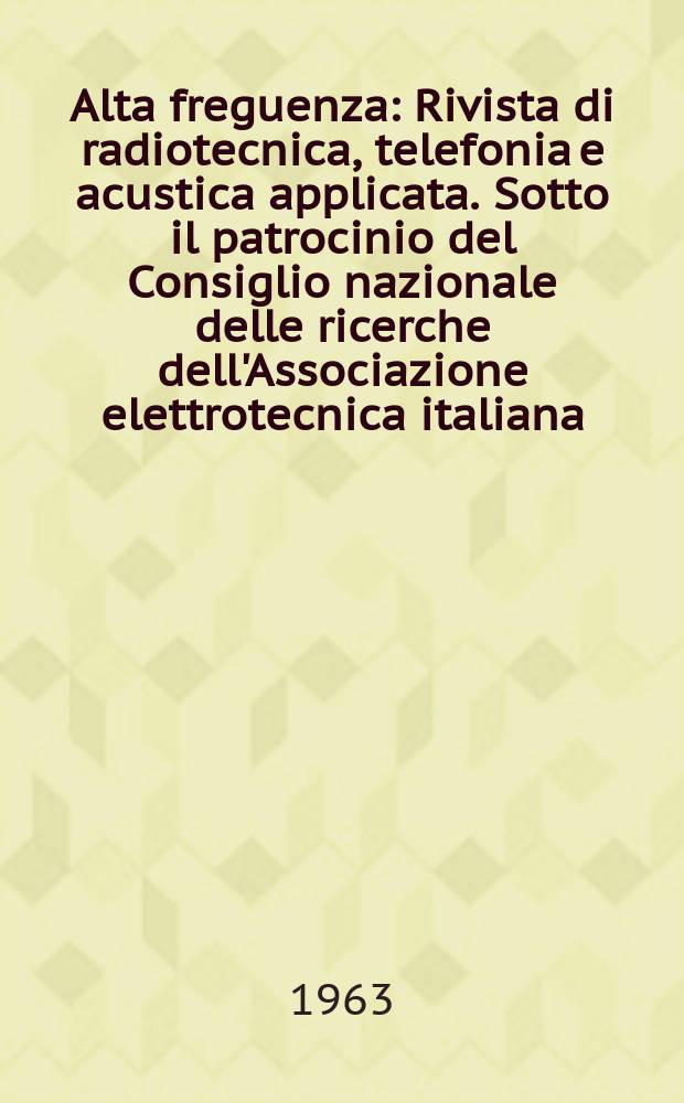 Alta freguenza : Rivista di radiotecnica, telefonia e acustica applicata. Sotto il patrocinio del Consiglio nazionale delle ricerche dell'Associazione elettrotecnica italiana, della Società italiana di fisica. Vol.32, №7