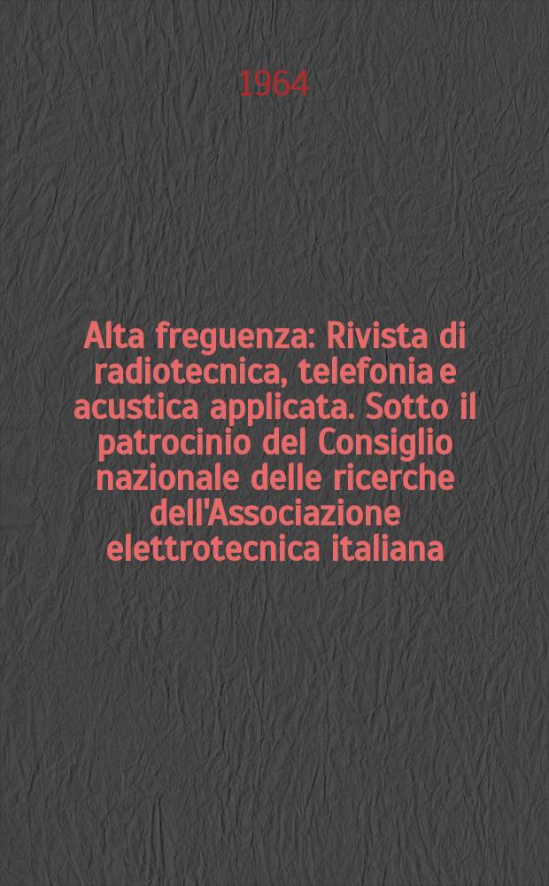 Alta freguenza : Rivista di radiotecnica, telefonia e acustica applicata. Sotto il patrocinio del Consiglio nazionale delle ricerche dell'Associazione elettrotecnica italiana, della Società italiana di fisica. Vol.33, №6