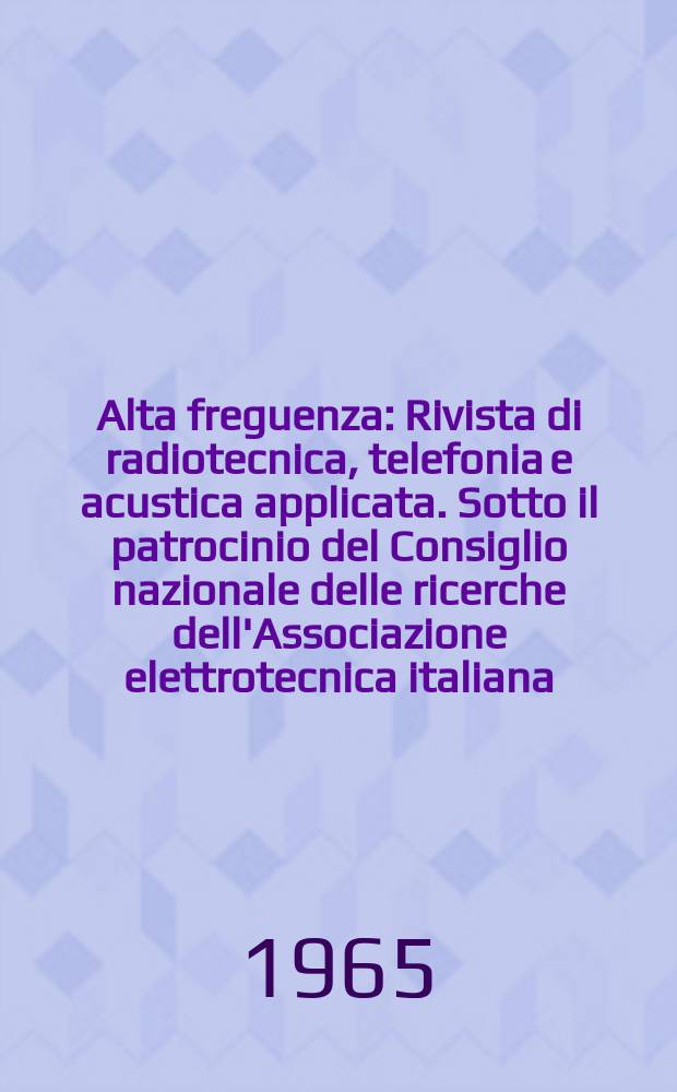 Alta freguenza : Rivista di radiotecnica, telefonia e acustica applicata. Sotto il patrocinio del Consiglio nazionale delle ricerche dell'Associazione elettrotecnica italiana, della Società italiana di fisica. Vol.34, Указатель