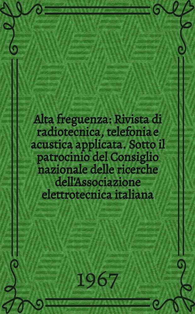 Alta freguenza : Rivista di radiotecnica, telefonia e acustica applicata. Sotto il patrocinio del Consiglio nazionale delle ricerche dell'Associazione elettrotecnica italiana, della Società italiana di fisica. Vol.36, №4