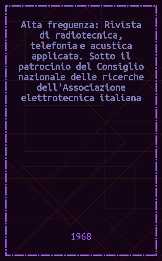 Alta freguenza : Rivista di radiotecnica, telefonia e acustica applicata. Sotto il patrocinio del Consiglio nazionale delle ricerche dell'Associazione elettrotecnica italiana, della Società italiana di fisica. Vol.37, №1