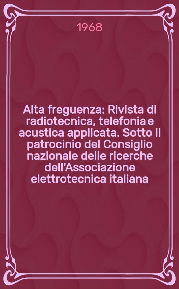 Alta freguenza : Rivista di radiotecnica, telefonia e acustica applicata. Sotto il patrocinio del Consiglio nazionale delle ricerche dell'Associazione elettrotecnica italiana, della Società italiana di fisica. Vol.37, №12