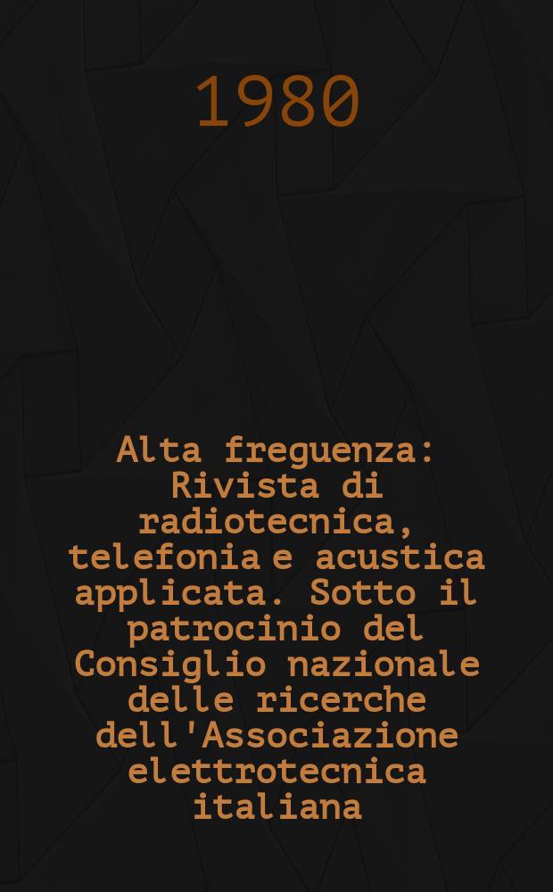 Alta freguenza : Rivista di radiotecnica, telefonia e acustica applicata. Sotto il patrocinio del Consiglio nazionale delle ricerche dell'Associazione elettrotecnica italiana, della Società italiana di fisica. Vol.49, Указатель