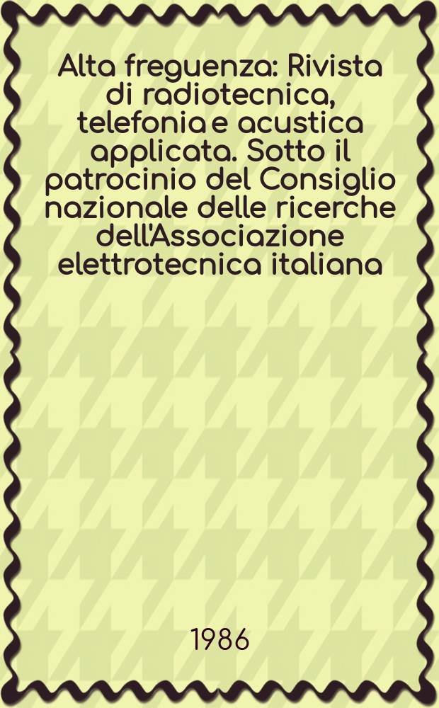 Alta freguenza : Rivista di radiotecnica, telefonia e acustica applicata. Sotto il patrocinio del Consiglio nazionale delle ricerche dell'Associazione elettrotecnica italiana, della Società italiana di fisica. Vol.55, №1